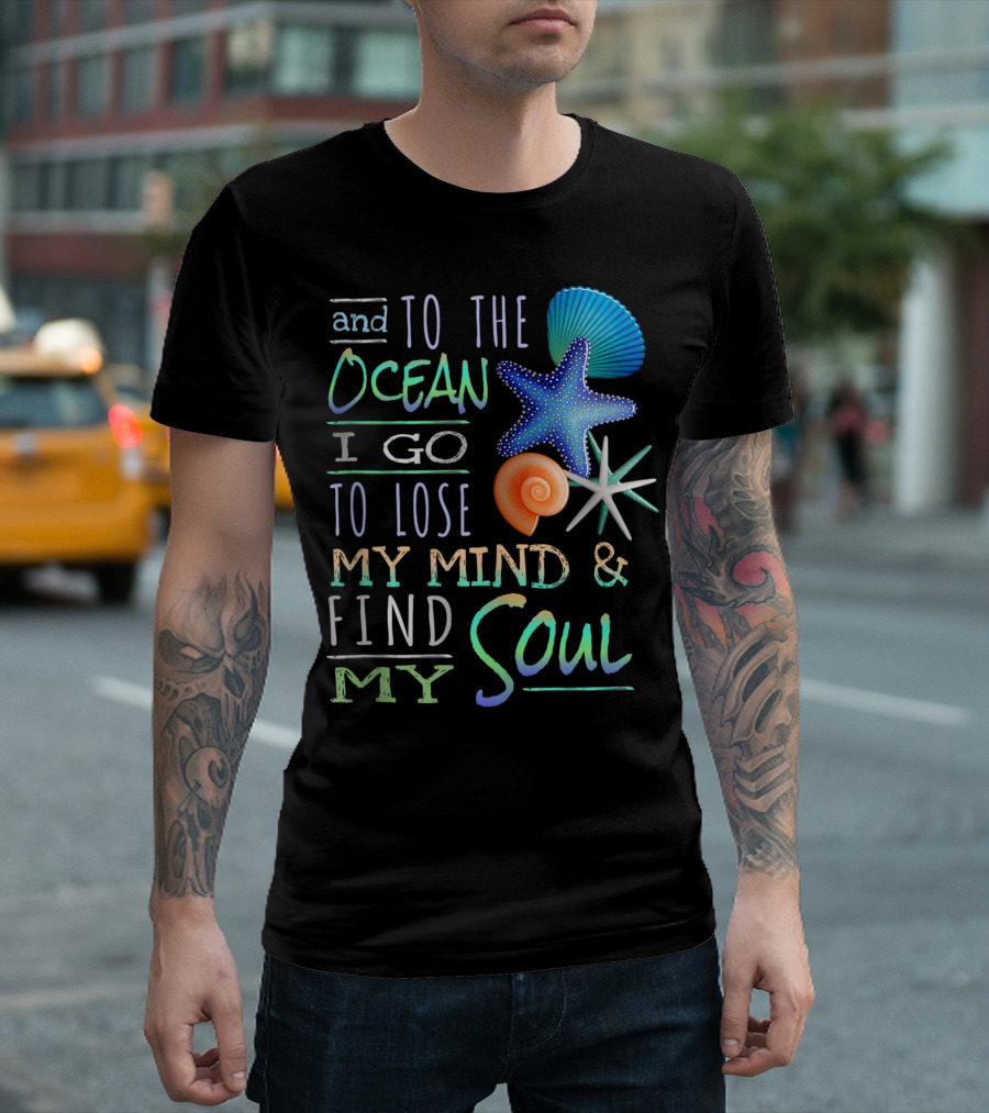 And To The Ocean I Go To Lose My Mind And Find My Soul With Seashells and Starfish T-Shirt
