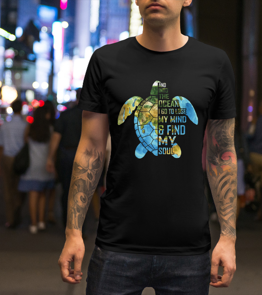 And Into The Ocean I Go To Lose My Mind And Find My Soul Ocean Turtle Lovers T-Shirt