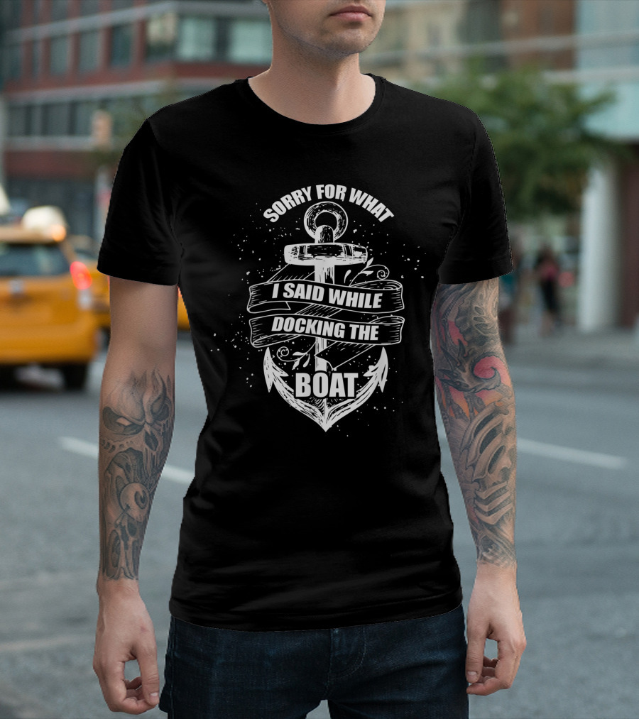 Sorry For What I Said While Docking The Boat Anchor Nautical T-Shirt