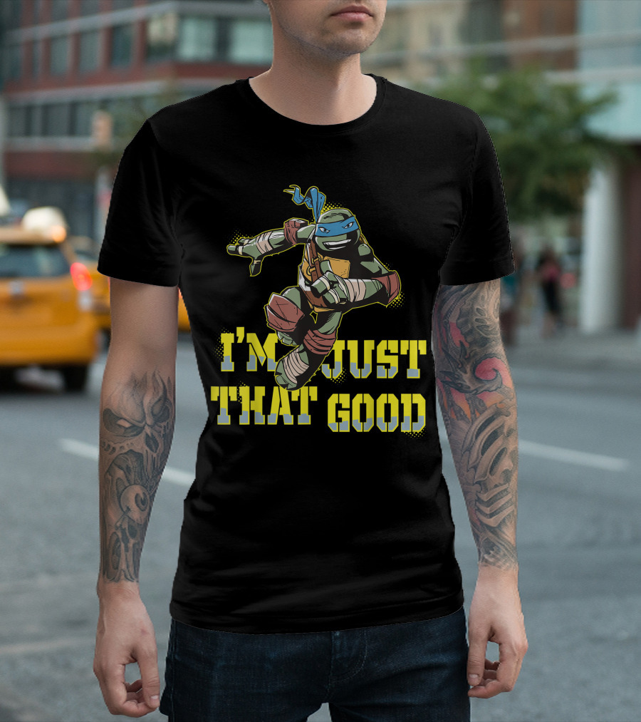 I'm Just That Good Nage Mutant Ninja Turtles Leonardo T-Shirt