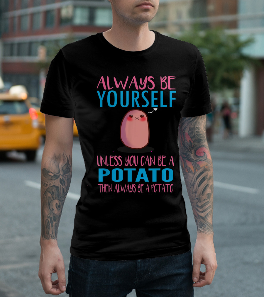 Always Be Yourself Unless You Can Be A Potato Then Always Be A Potato Cute Always Be A Potato I Love Potatoes T-Shirt