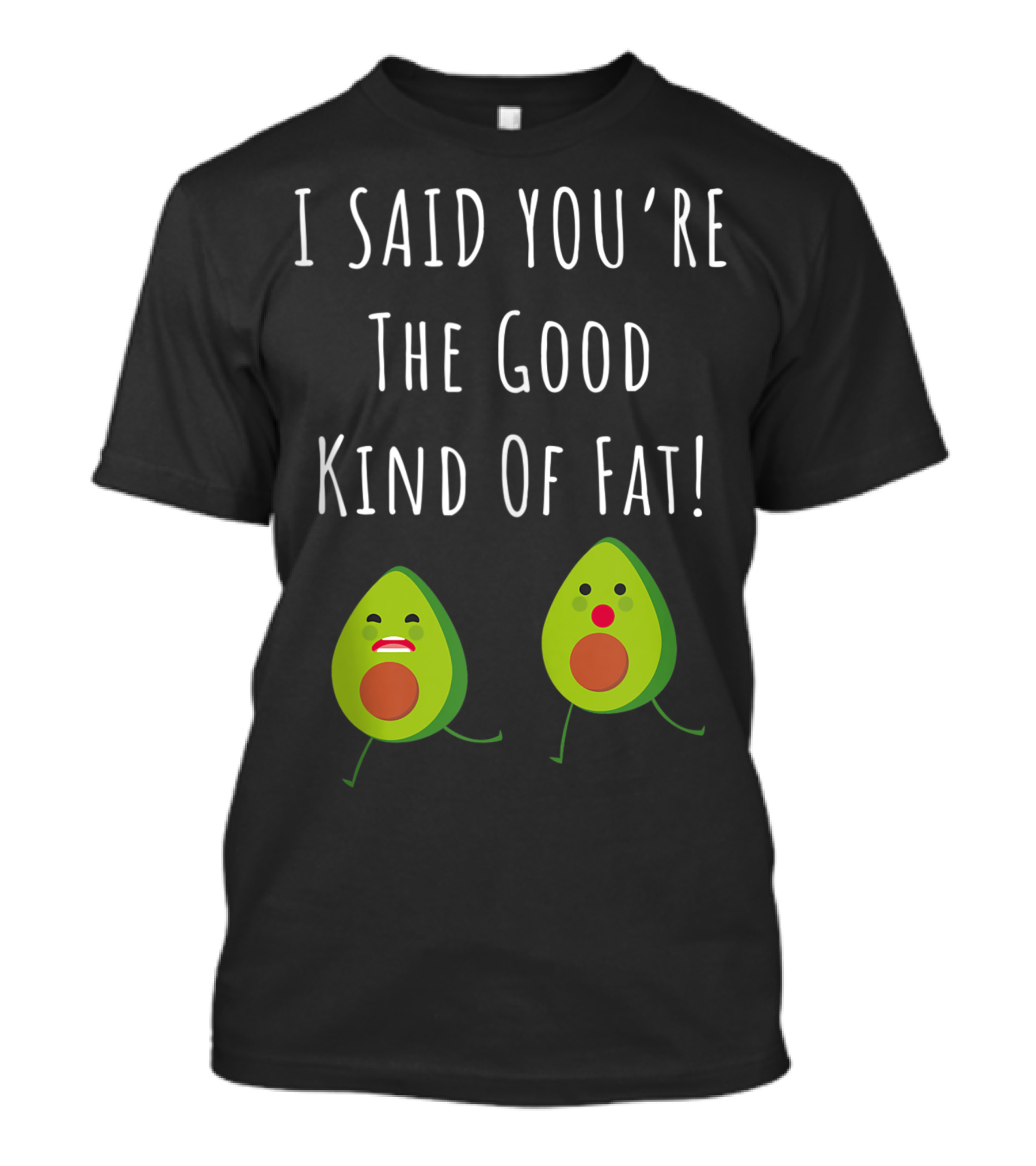 I Said You're The Good Kind Of Fat Avocado T-Shirt