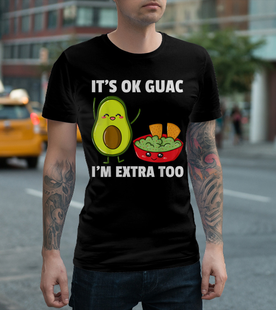IT'S OK GUAC I'M EXTRA TOO AVOCADOS GUACAMOLE T-Shirt