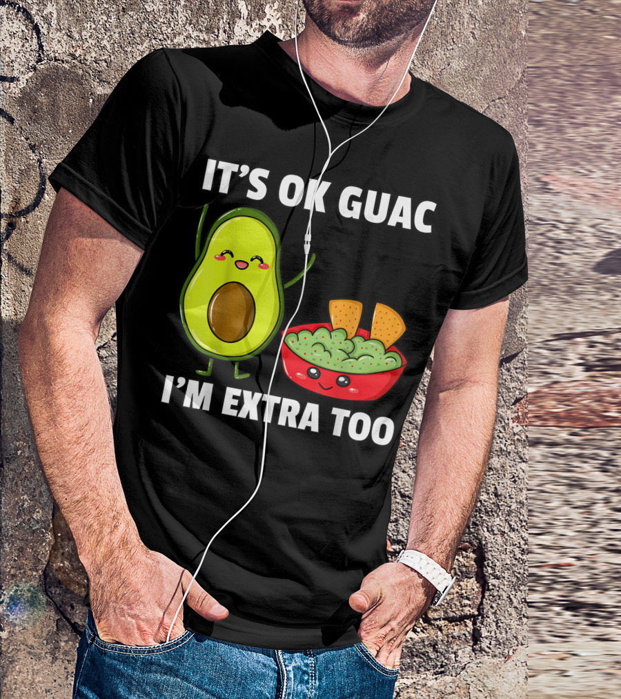 IT'S OK GUAC I'M EXTRA TOO AVOCADOS GUACAMOLE T-Shirt