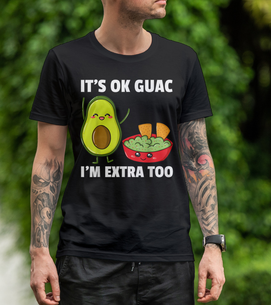 IT'S OK GUAC I'M EXTRA TOO AVOCADOS GUACAMOLE T-Shirt