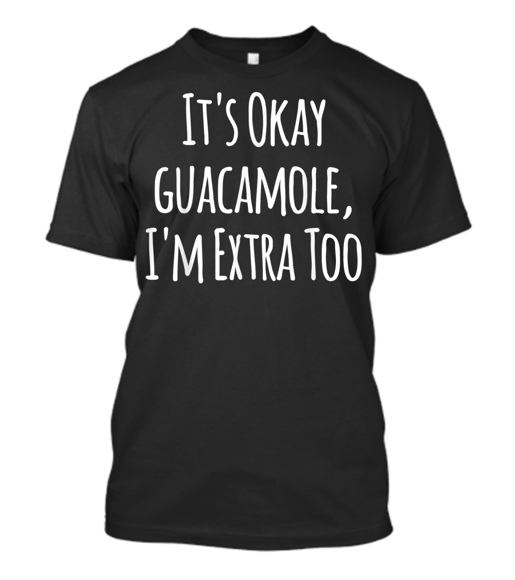 It's Okay Guacamole I'm Extra Too Sarcastic Humor T-Shirt