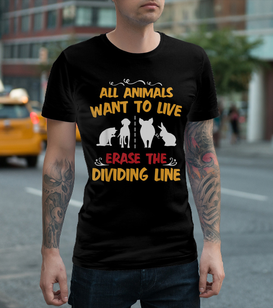 All Animals Want To Live Erase The Dividing Line Activists T-Shirt