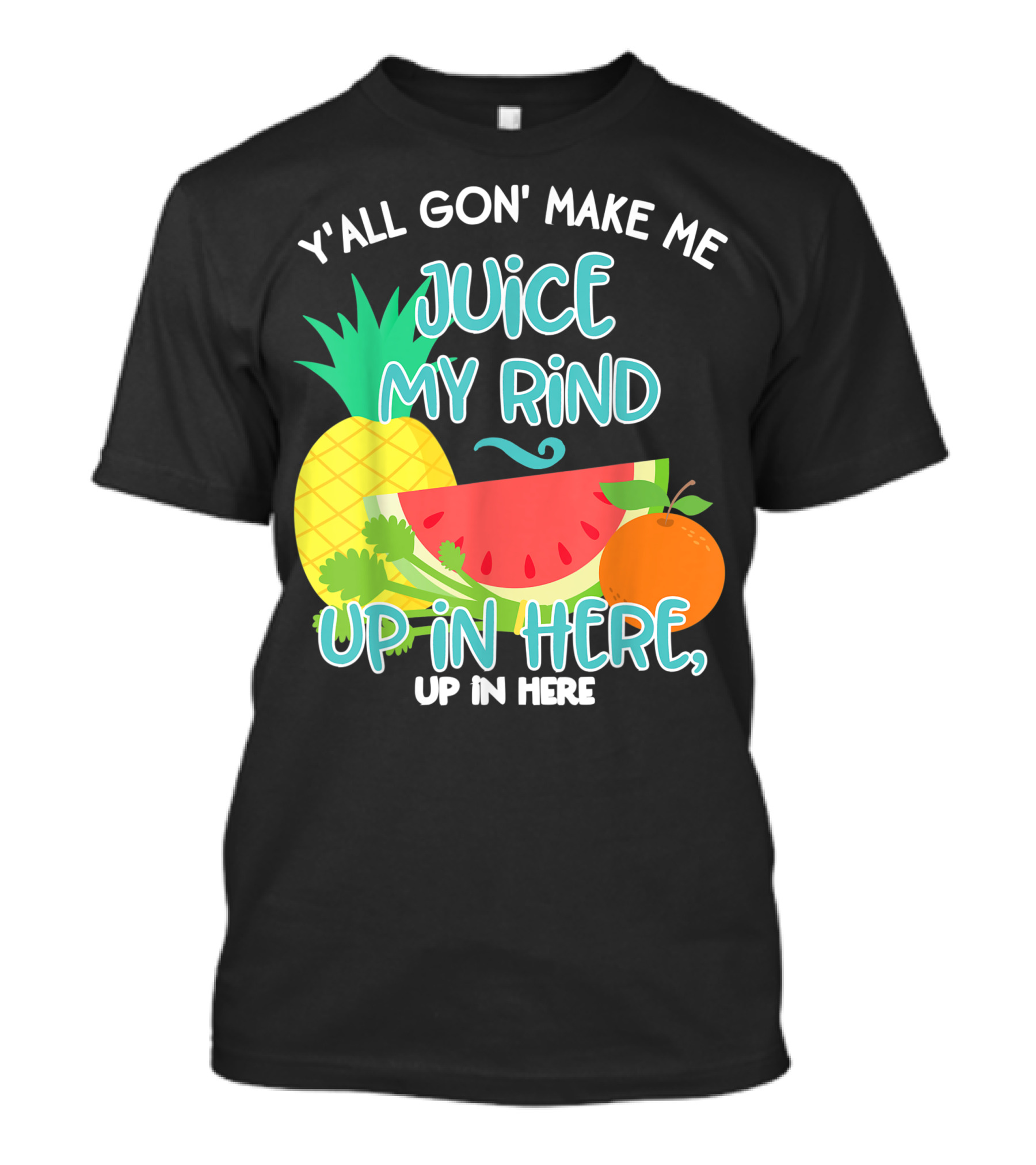 Y'all Gon' Make Me Juice My Rind Up In Here Pineapple Watermelon Orange Celery Juice Healthy Living Detox T-Shirt