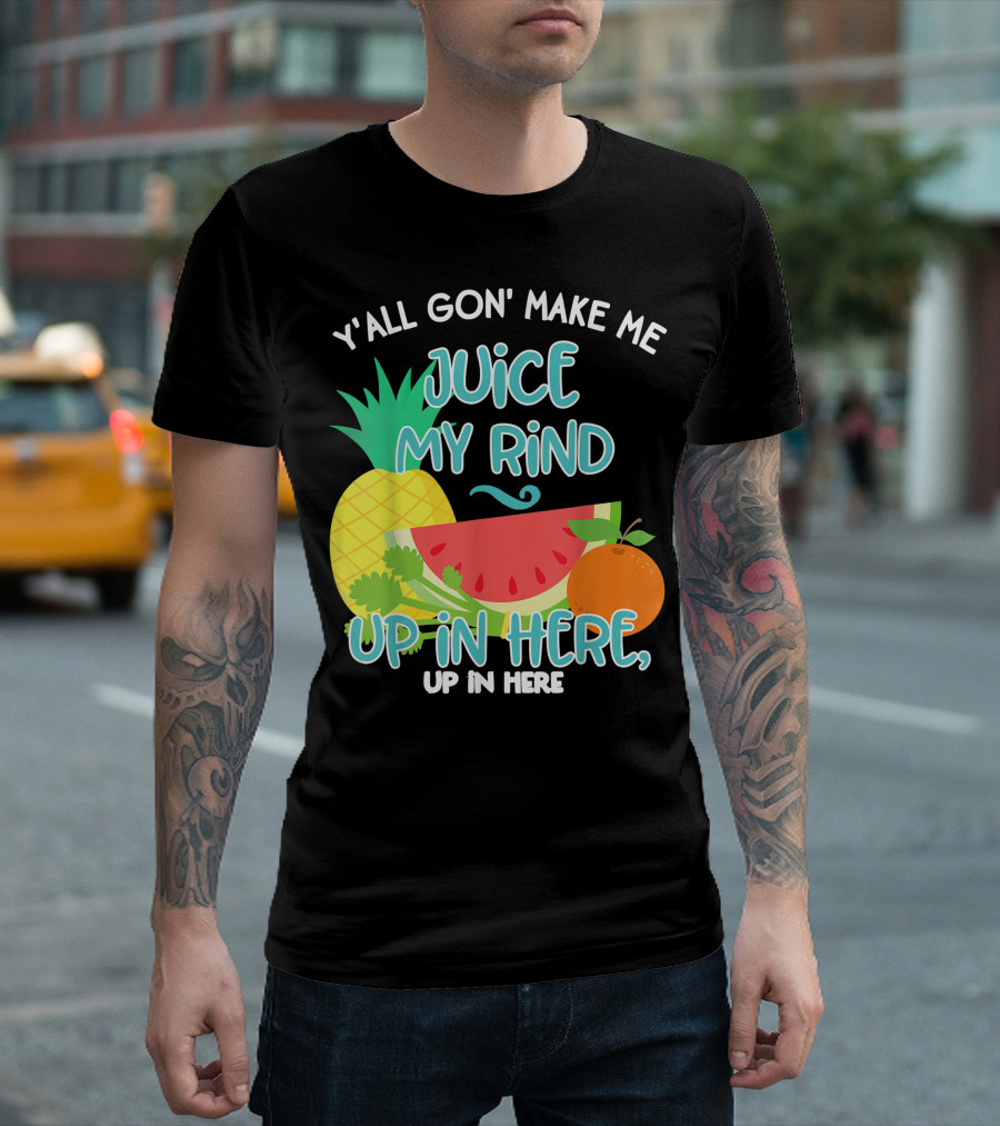 Y'all Gon' Make Me Juice My Rind Up In Here Pineapple Watermelon Orange Celery Juice Healthy Living Detox T-Shirt