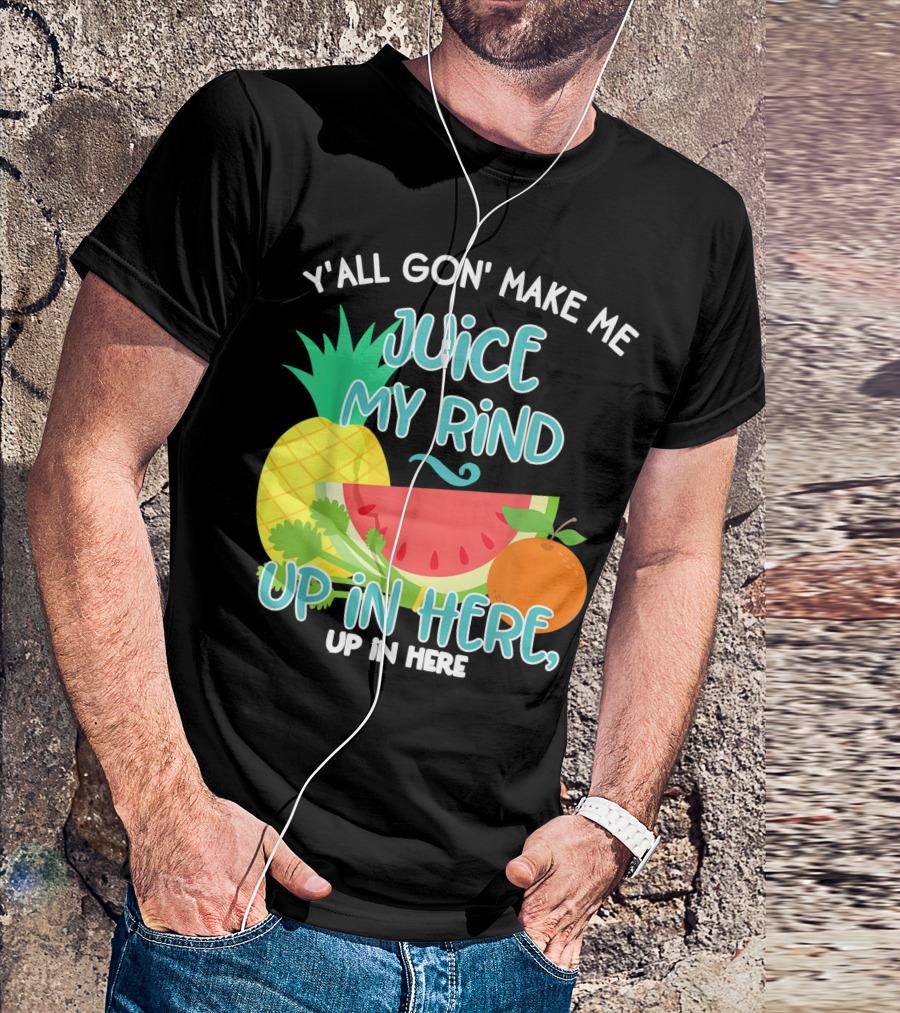 Y'all Gon' Make Me Juice My Rind Up In Here Pineapple Watermelon Orange Celery Juice Healthy Living Detox T-Shirt