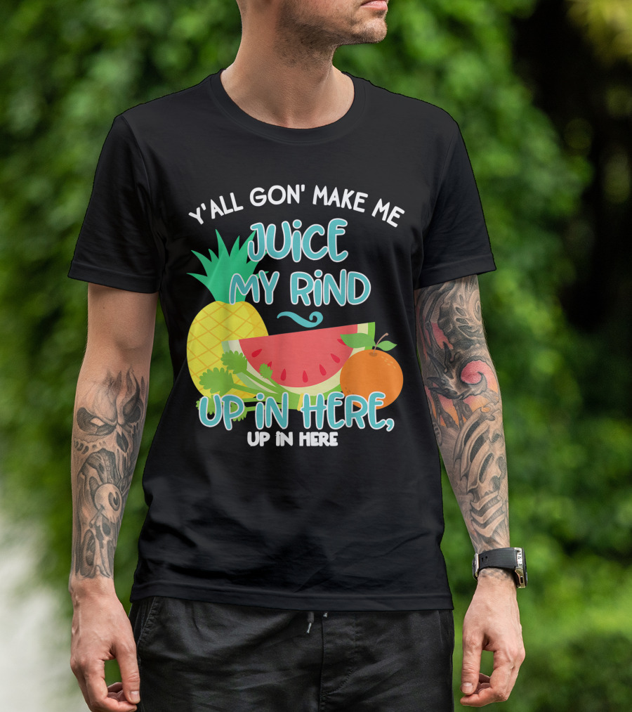 Y'all Gon' Make Me Juice My Rind Up In Here Pineapple Watermelon Orange Celery Juice Healthy Living Detox T-Shirt
