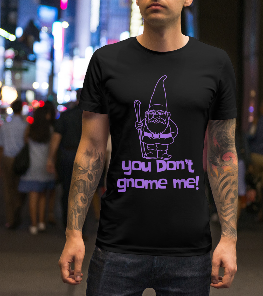 You Don't Gnome Me Yard Gnome Garden Gnome T-Shirt