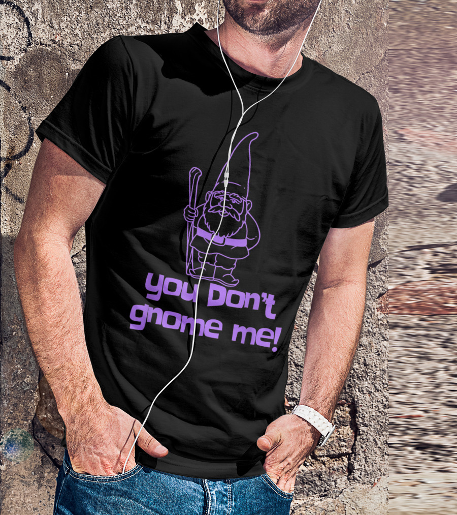 You Don't Gnome Me Yard Gnome Garden Gnome T-Shirt