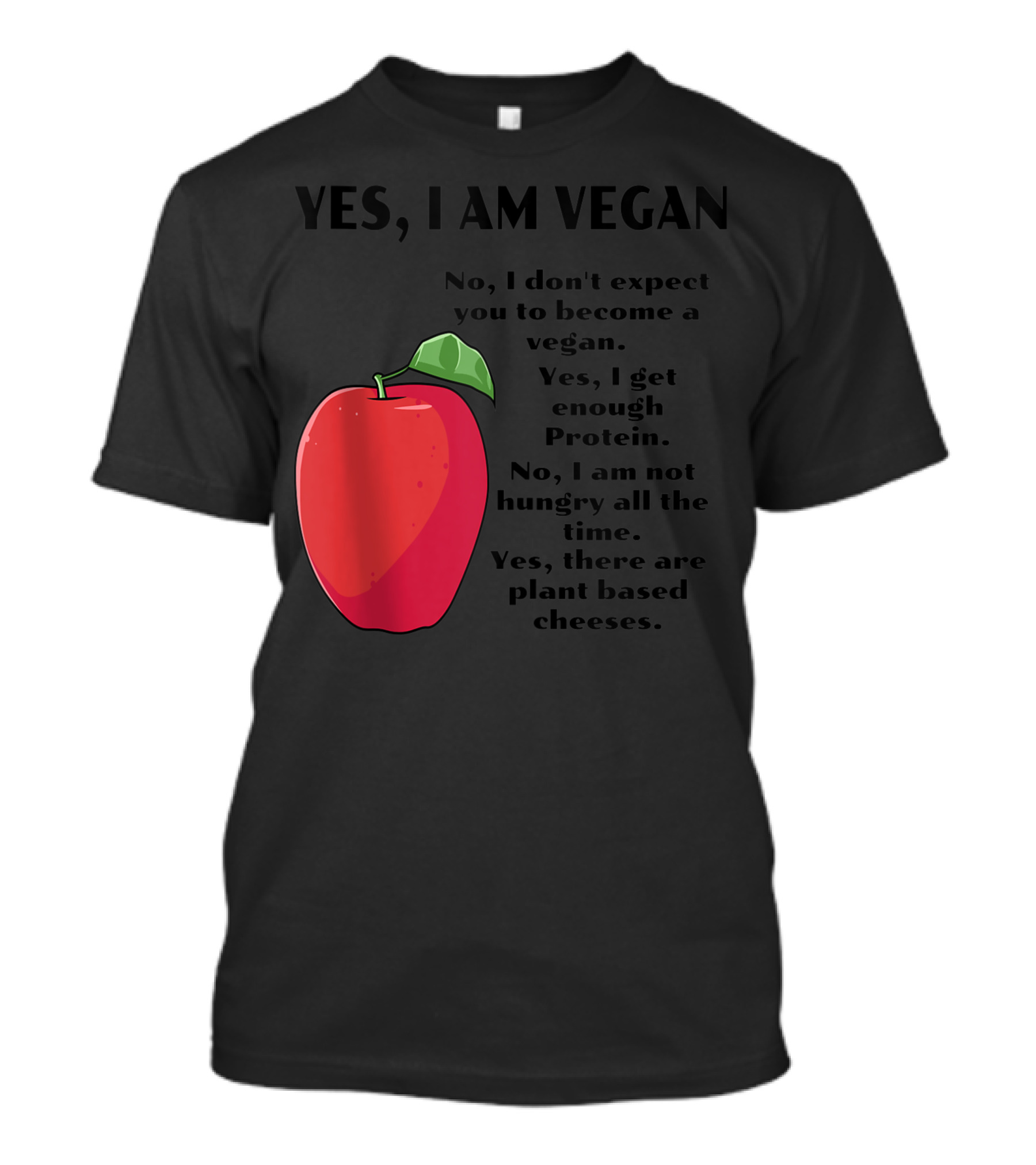 Yes I Am Vegan No I Don't Expect You To Become A Vegan Yes I Get Enough Protein No I Am Not Hungry All The Time Yes There Are Plant Based Cheeses T-Shirt