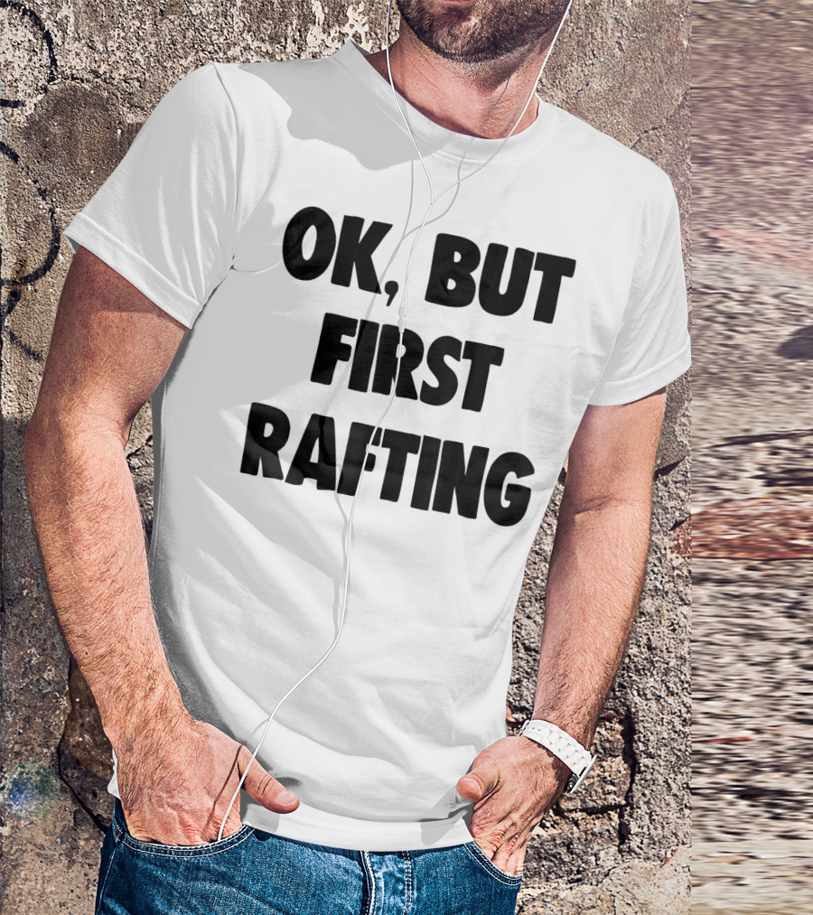 OK, But First Rafting Lover T-Shirt