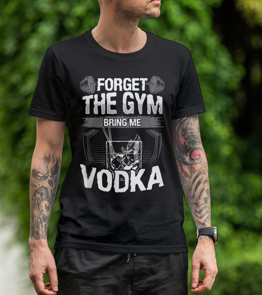 Forget The Gym Bring Me Vodka Barbell And Glass T-Shirt