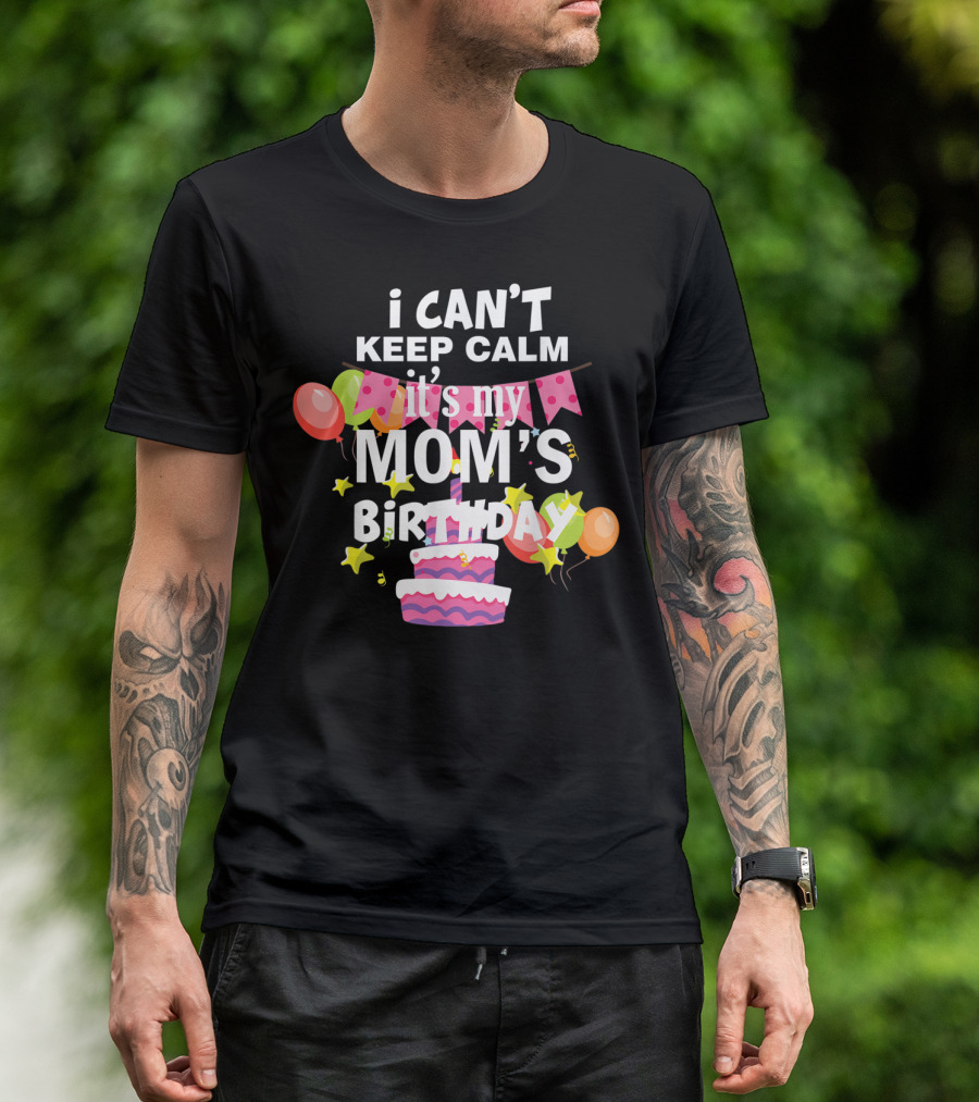 I Can't Keep Calm It's My Mom's Birthday Balloons And Cake T-Shirt