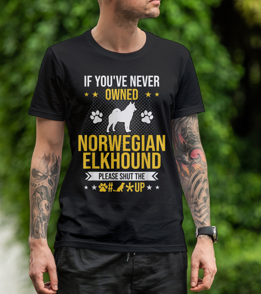 If You've Never Owned Norwegian Elkhound Please Shut The #* Up T-Shirt
