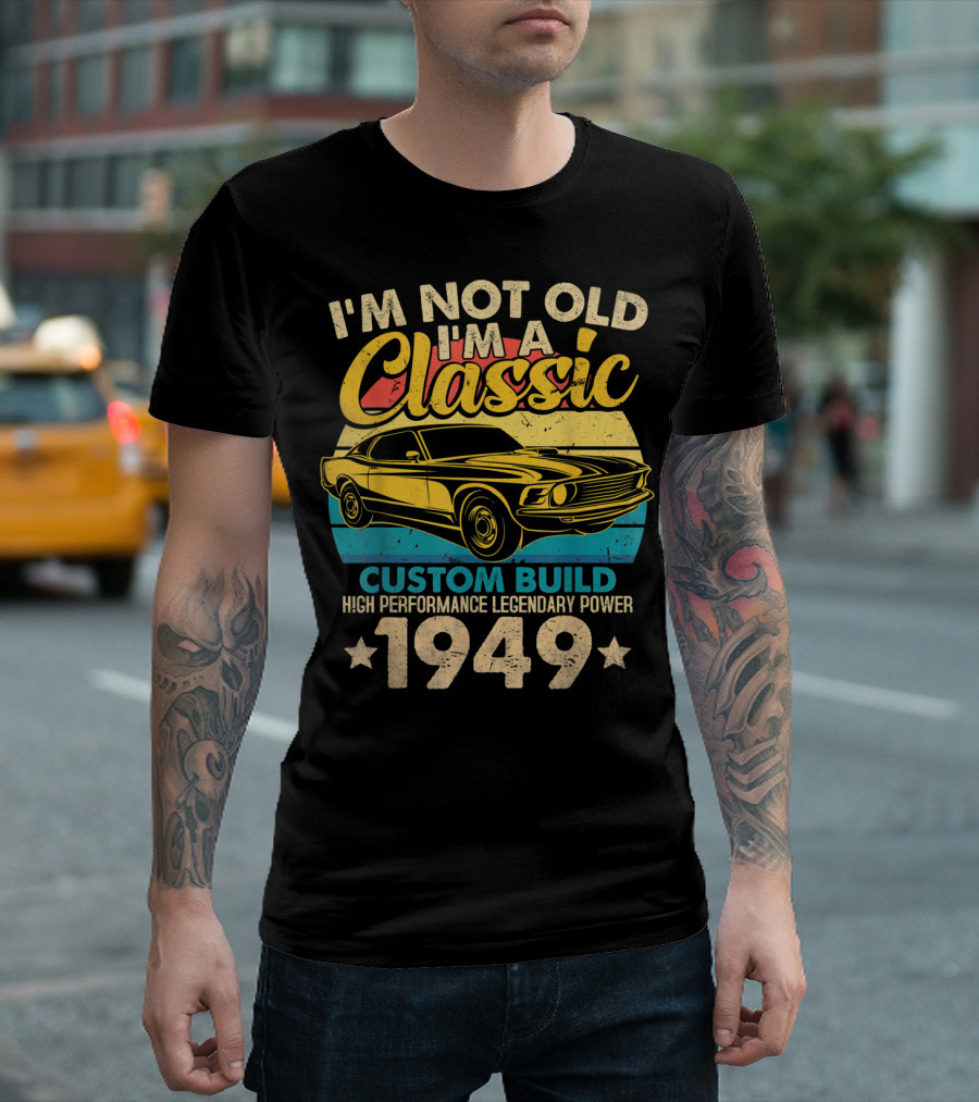 I'm Not Old I'm A Classic Custom Build High Performance Legendary Power 1949 T-Shirt