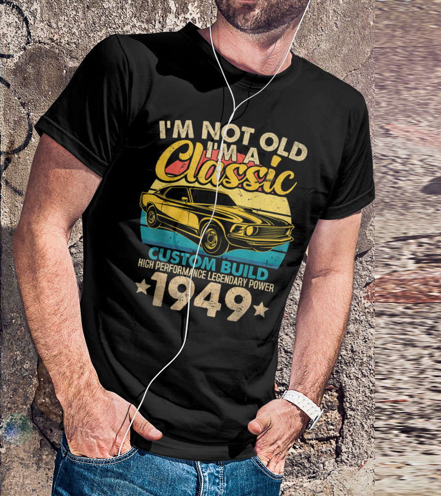 I'm Not Old I'm A Classic Custom Build High Performance Legendary Power 1949 T-Shirt
