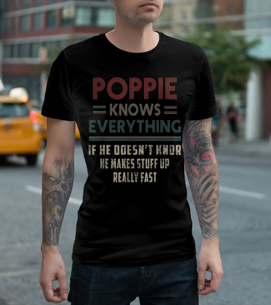 Poppie Knows Everything If He Doesn't Know He Makes Stuff Up Really Fast T-Shirt