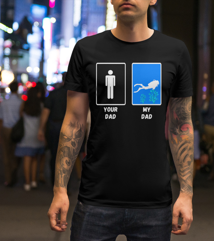 Your Dad My Dad Deep Sea Scuba Diver Dad Diving Snorkeling Dive T-Shirt