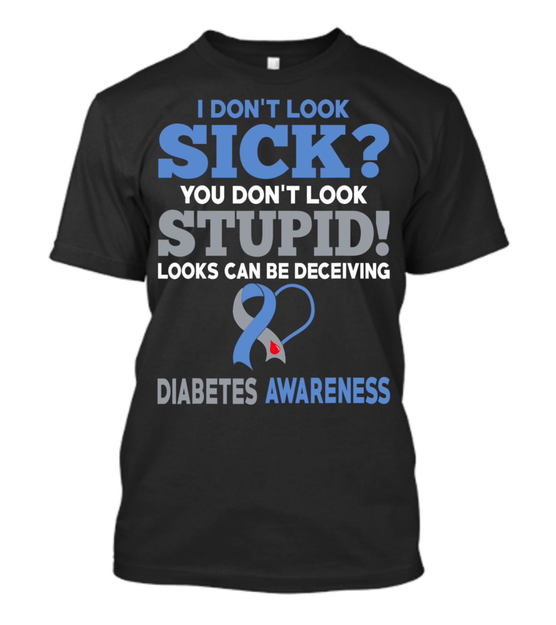 I Don't Look Sick You Don't Look Stupid Looks Can Be Deceiving Diabetes Awareness T-Shirt