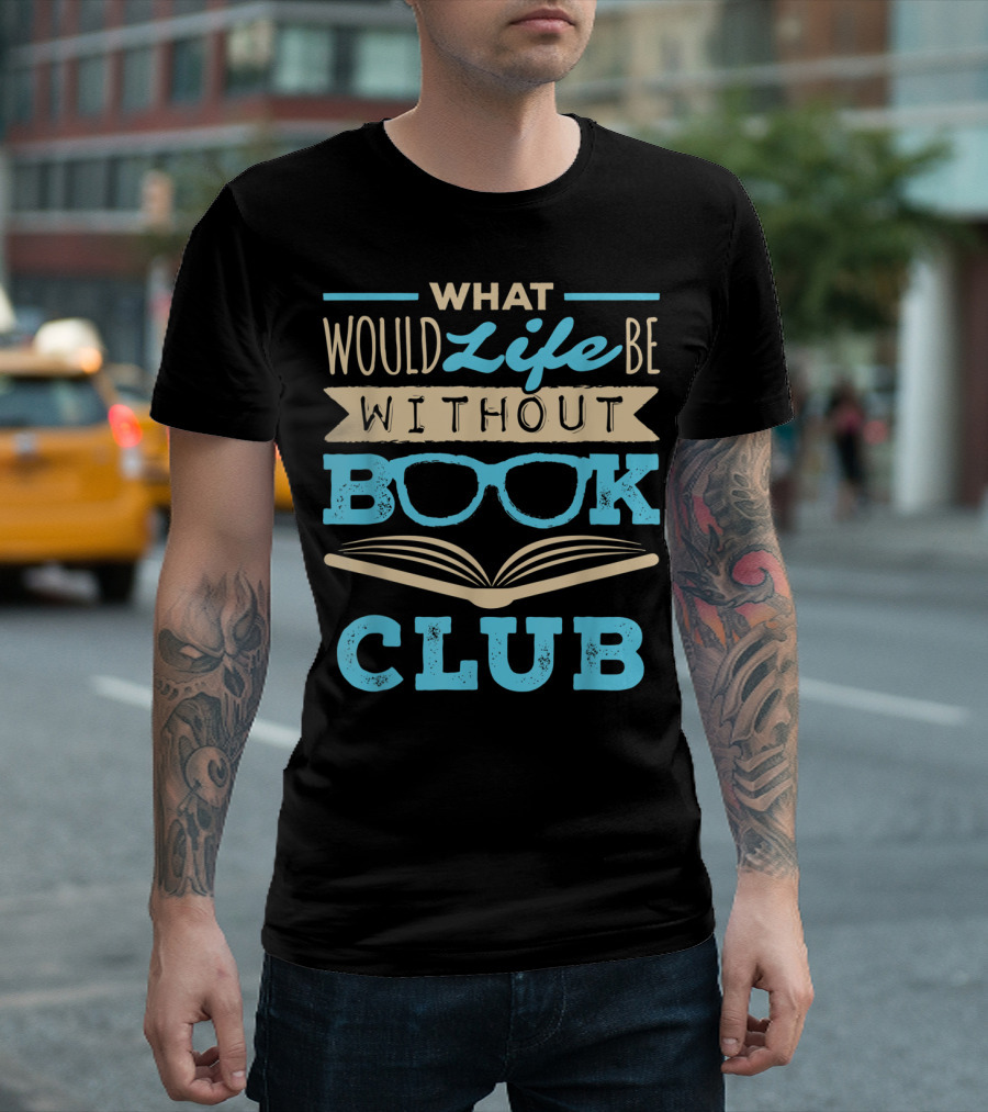 What Would Life Be Without Book Club T-Shirt