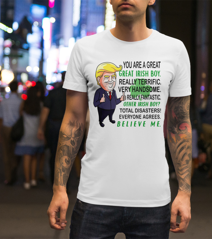 YOU ARE A GREAT IRISH BOY REALLY TERRIFIC VERY HANDSOME REALLY FANTASTIC OTHER IRISH BOY TOTAL DISASTERS EVERYONE AGREES BELIEVE ME T-Shirt