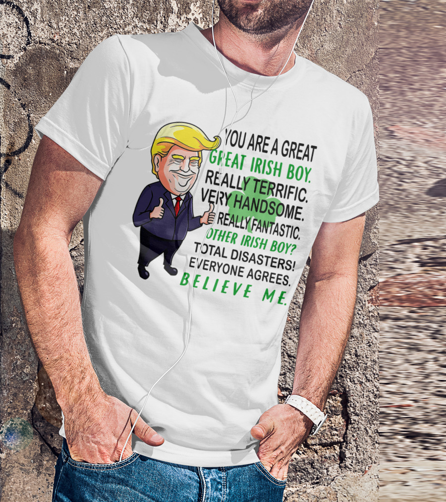 YOU ARE A GREAT IRISH BOY REALLY TERRIFIC VERY HANDSOME REALLY FANTASTIC OTHER IRISH BOY TOTAL DISASTERS EVERYONE AGREES BELIEVE ME T-Shirt