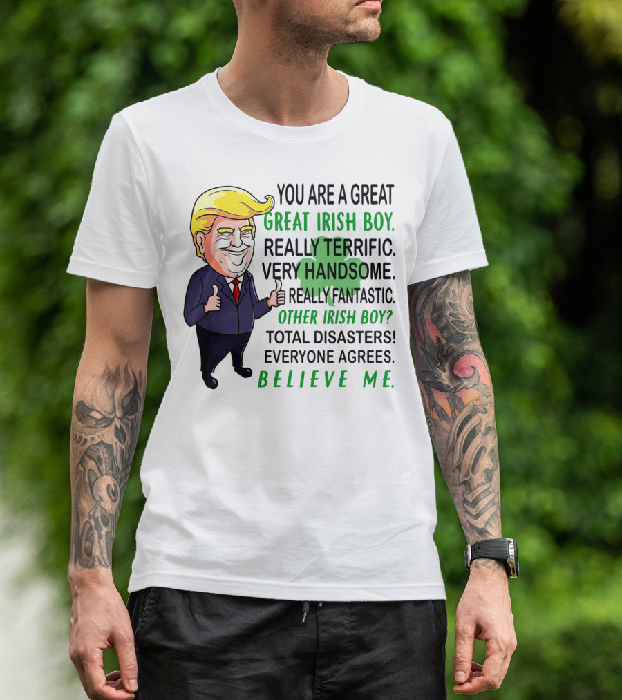 YOU ARE A GREAT IRISH BOY REALLY TERRIFIC VERY HANDSOME REALLY FANTASTIC OTHER IRISH BOY TOTAL DISASTERS EVERYONE AGREES BELIEVE ME T-Shirt