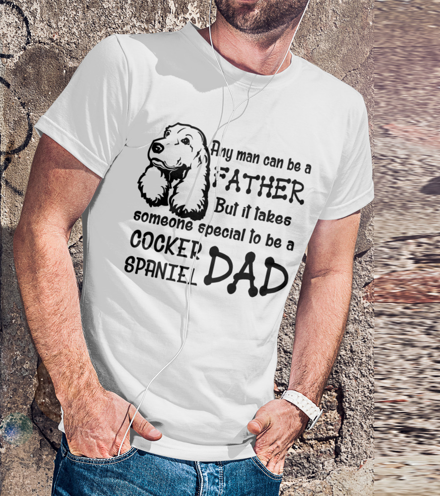 Any Man Can Be A Father But It Takes Someone Special To Be A Cocker Spaniel Dad T-Shirt