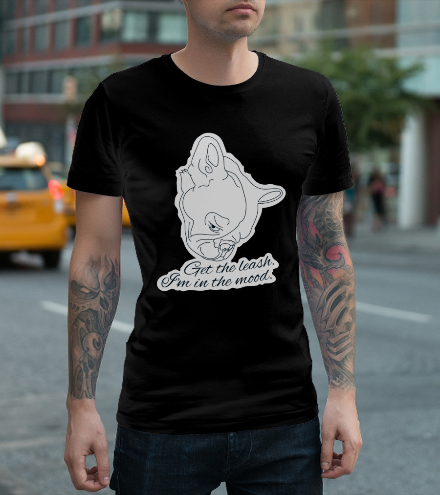 Get The Leash I'm In The Mood French Bulldog Mood T-Shirt