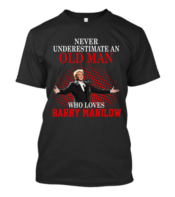 NEVER UNDERESTIMATE AN OLD MAN WHO LOVES BARRY MANILOW T-Shirt