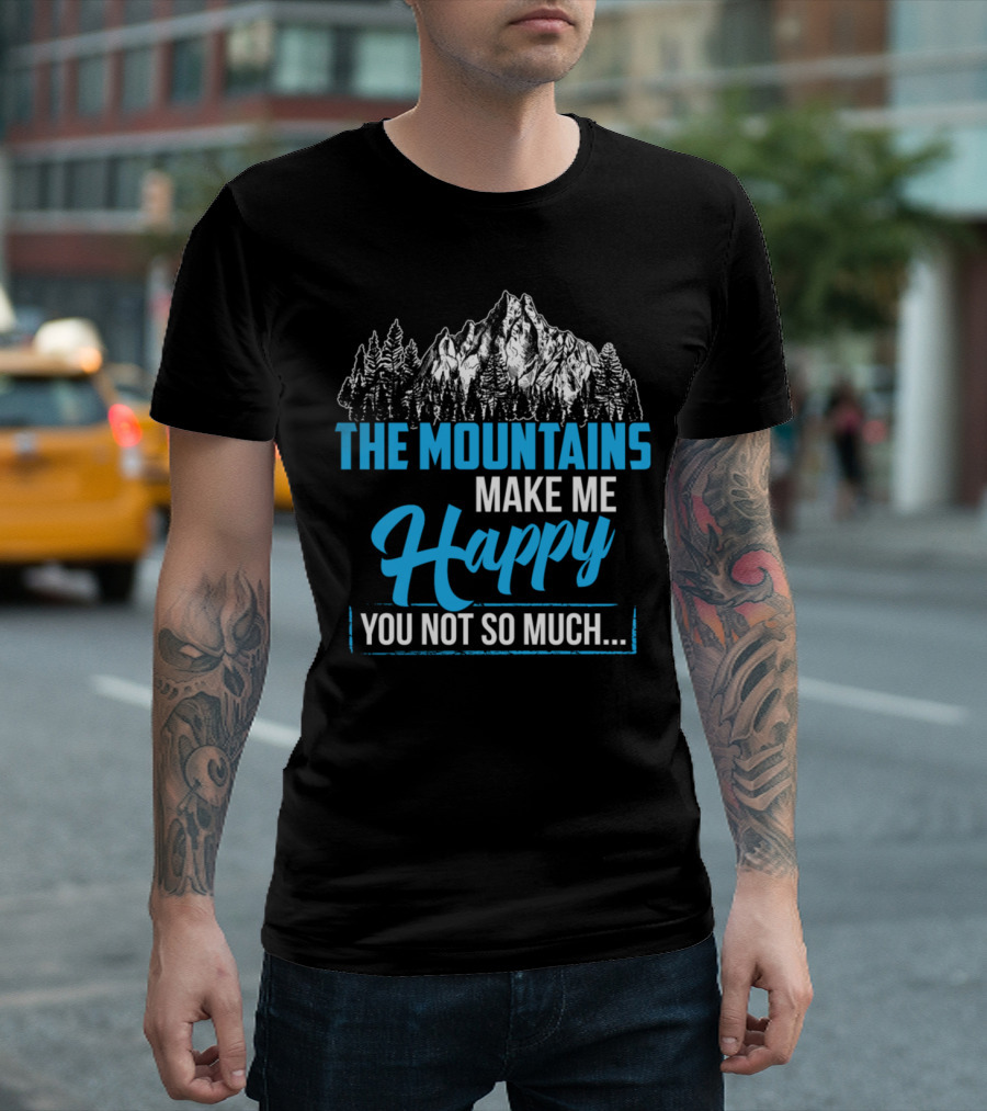 The Mountains Make Me Happy You Not So Much T-Shirt