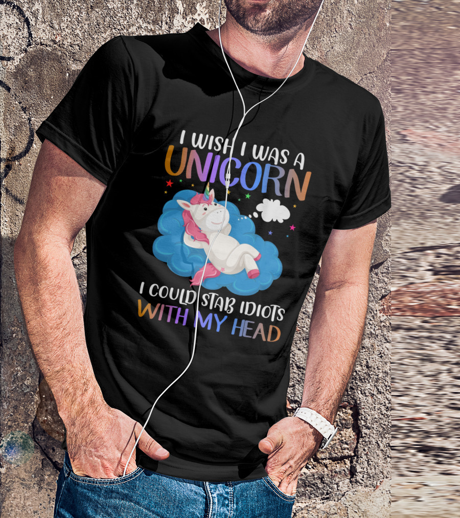 I Wish I Was A Unicorn I Could Stab Idiots With My Head T-Shirt
