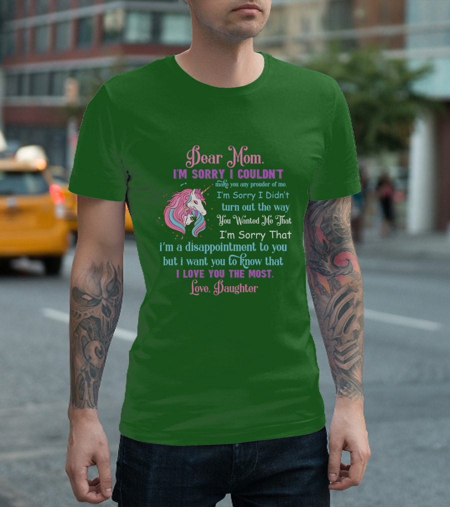 Dear Mom I'm Sorry I Couldn't Make You Any Prouder of Me Love Daughter Unicorn T-Shirt