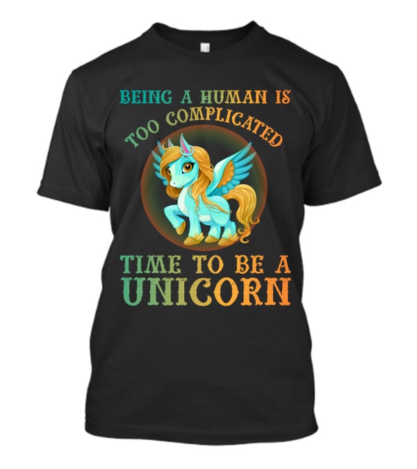 Being A Human Is Too Complicated Time To Be A Unicorn T-Shirt