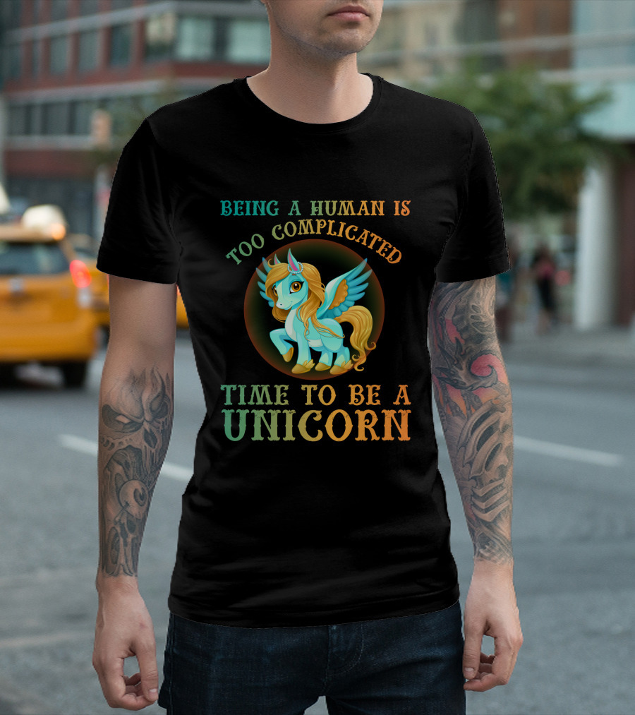 Being A Human Is Too Complicated Time To Be A Unicorn T-Shirt