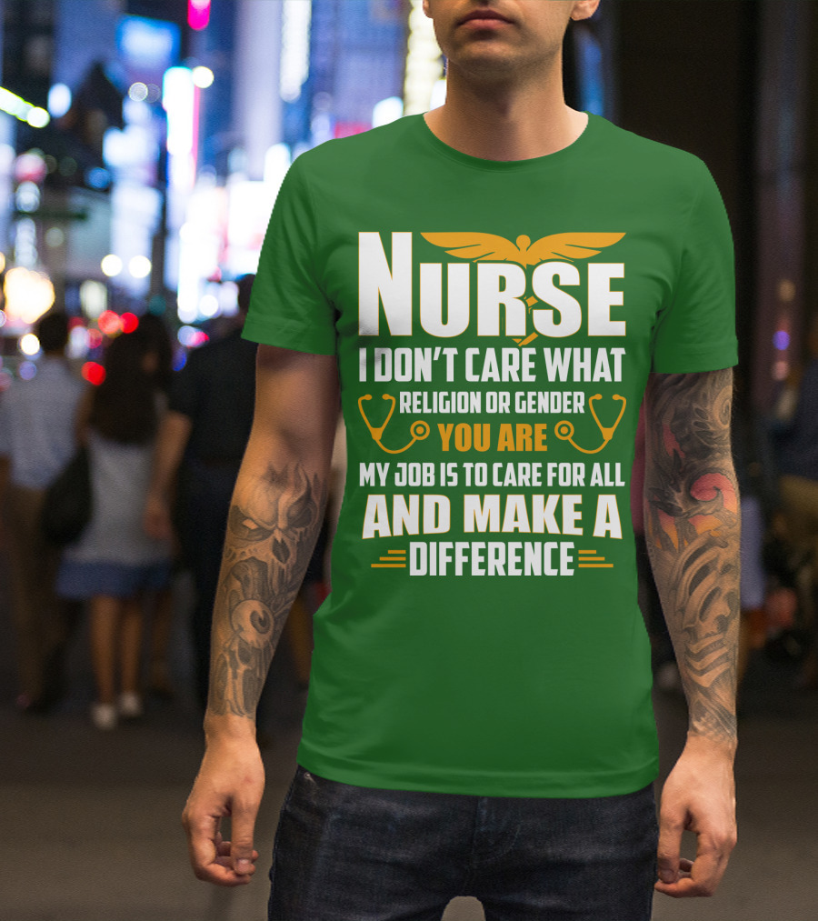 Nurse I Don't Care What Religion Or Gender You Are My Job Is To Care For All And Make A Difference T-Shirt
