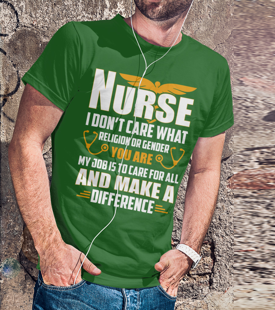 Nurse I Don't Care What Religion Or Gender You Are My Job Is To Care For All And Make A Difference T-Shirt