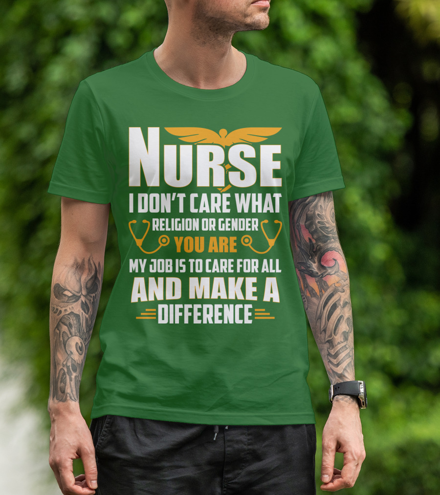 Nurse I Don't Care What Religion Or Gender You Are My Job Is To Care For All And Make A Difference T-Shirt