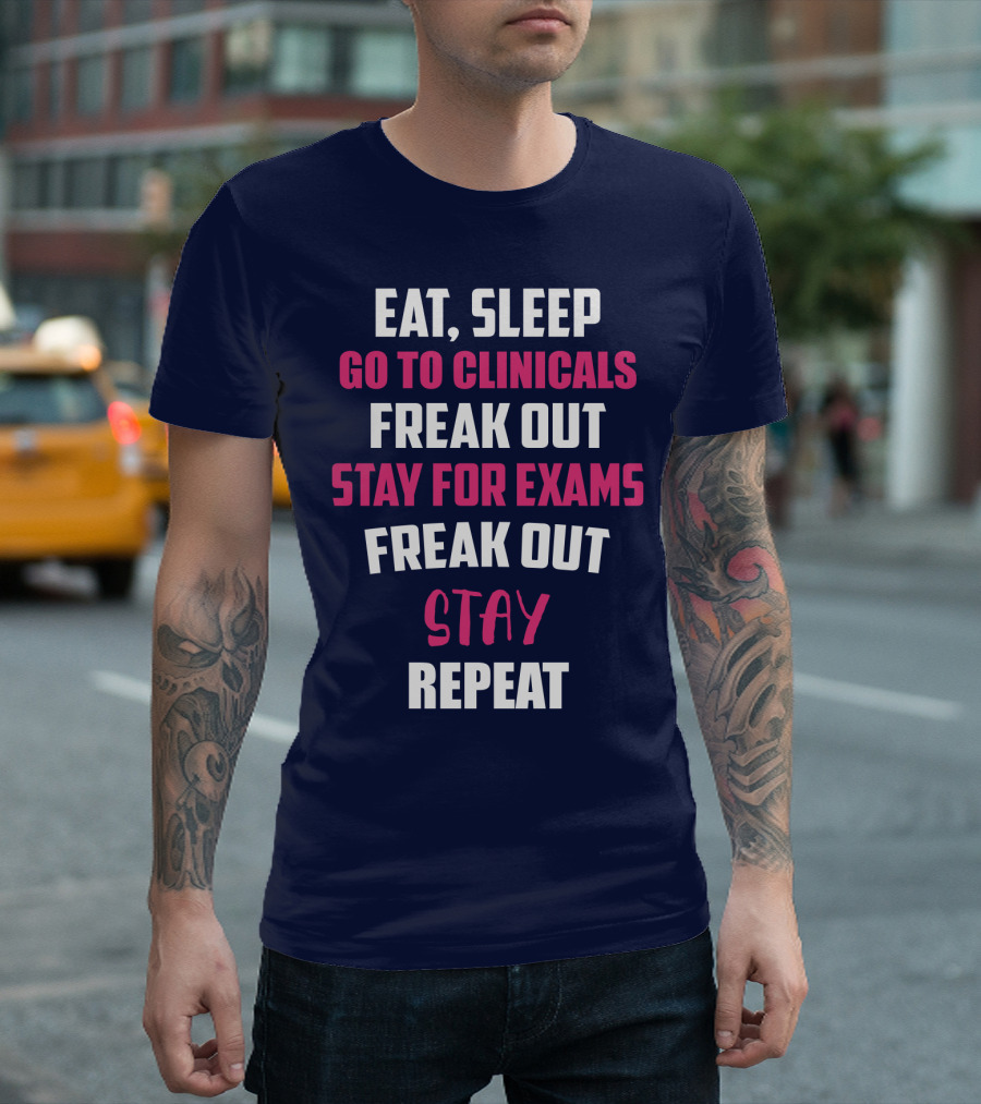 Eat Sleep Go to Clinicals Freak Out Stay for Exams Freak Out Stay Repeat T-Shirt