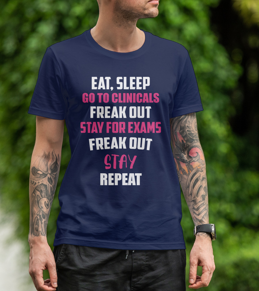 Eat Sleep Go To Clinicals Freak Out Stay For Exams Freak Out Stay Repeat T-Shirt