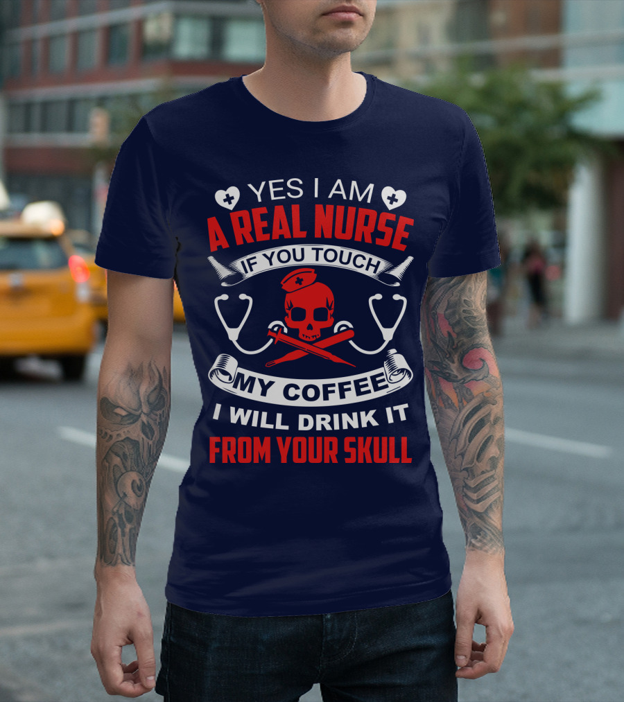 Yes I Am A Real Nurse If You Touch My Coffee I Will Drink It From Your Skull T-Shirt