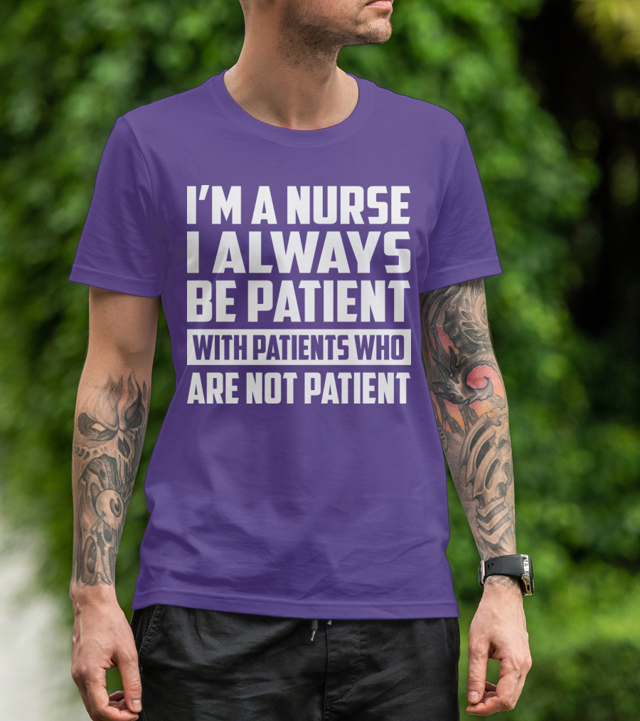 I'm A Nurse I Always Be Patient With Patients Who Are Not Patient T-Shirt