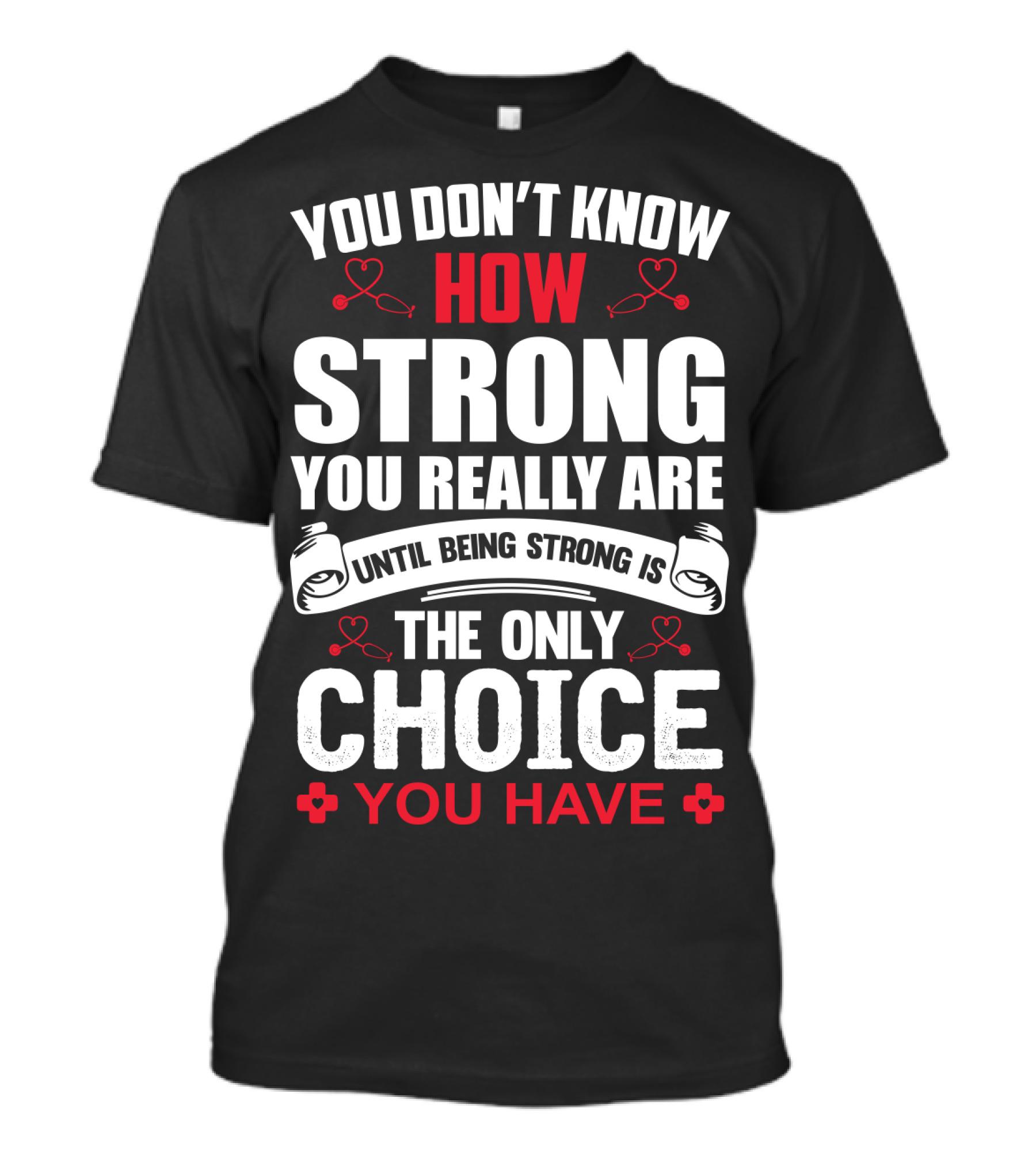 You Don't Know How Strong You Really Are Until Being Strong Is The Only Choice You Have T-Shirt