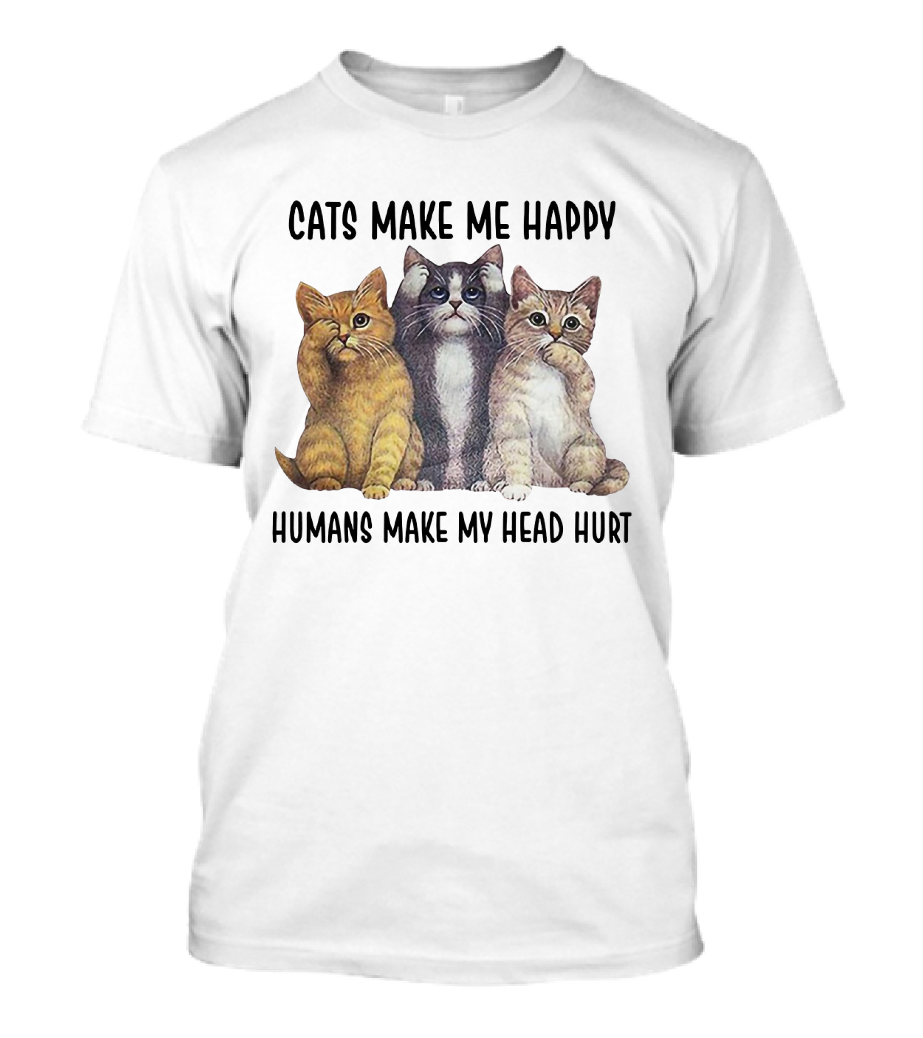 CATS MAKE ME HAPPY HUMANS MAKE MY HEAD HURT T-Shirt
