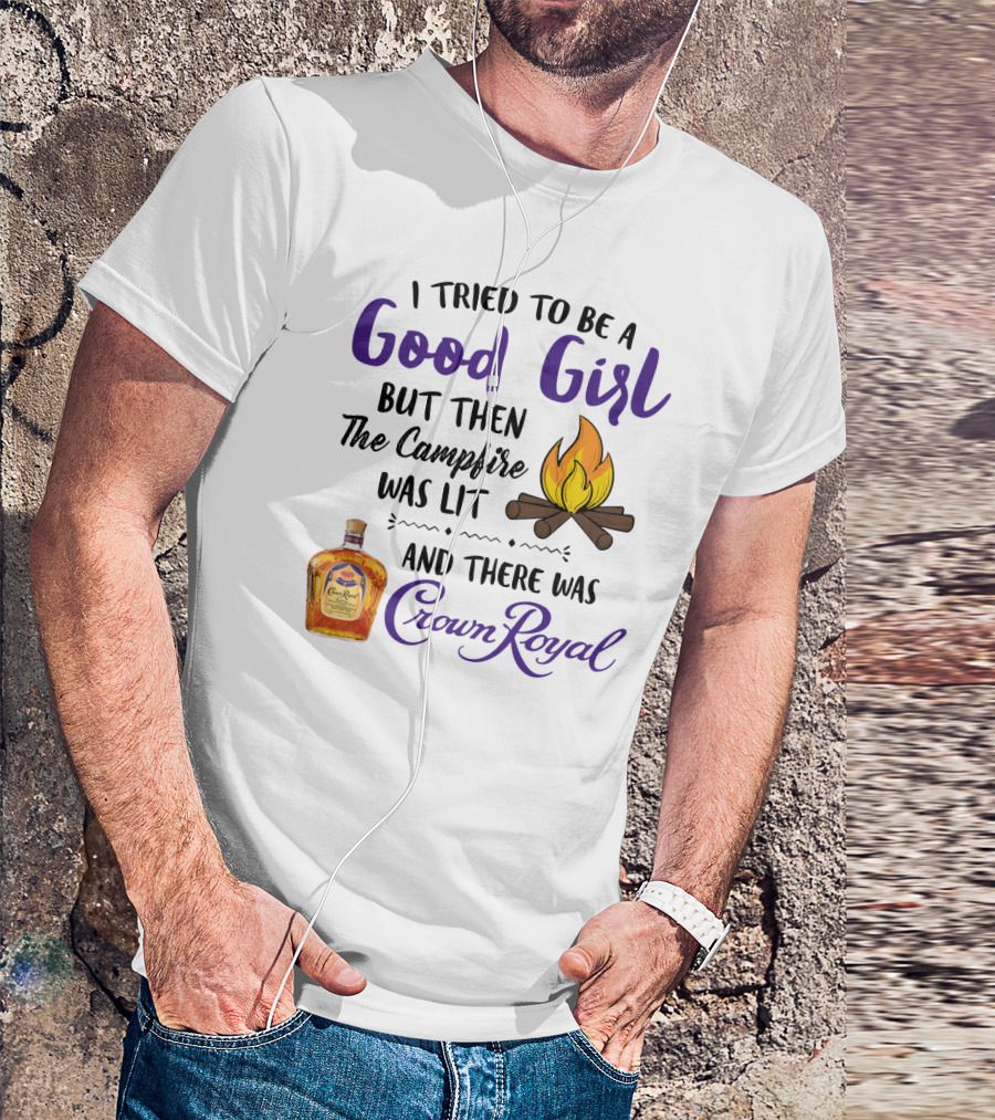 I Tried To Be A Good Girl But Then The Campfire Was Lit And There Was Crown Royal T-Shirt