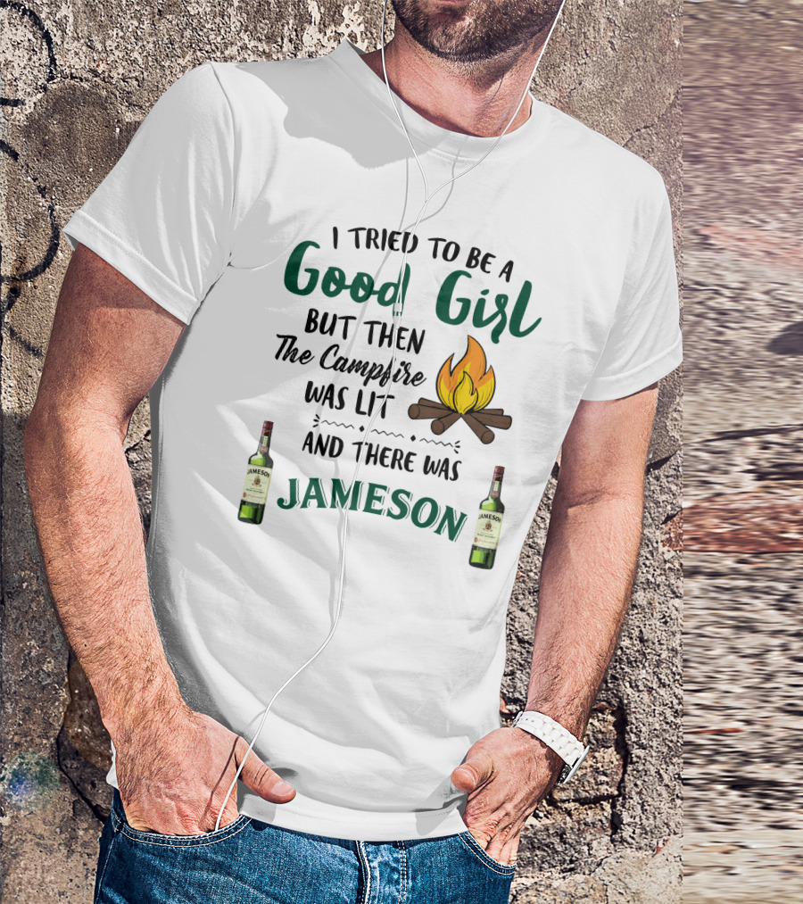 I Tried To Be A Good Girl But Then The Campfire Was Lit And There Was Jameson T-Shirt